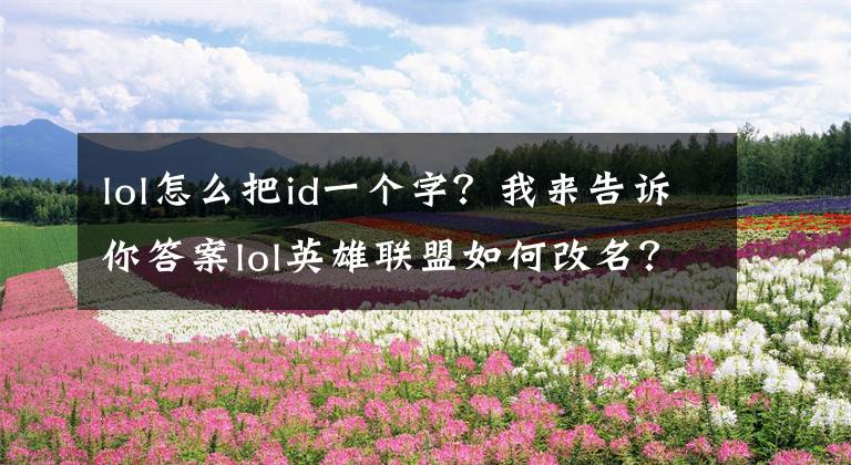 lol怎么把id一个字？我来告诉你答案lol英雄联盟如何改名？