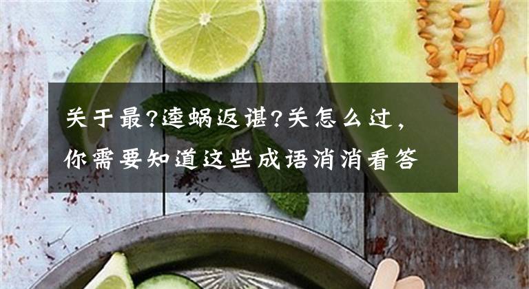 关于最?逵蜗返谌?关怎么过，你需要知道这些成语消消看答案（101—120关）