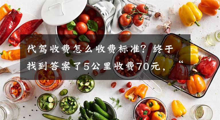 代驾收费怎么收费标准？终于找到答案了5公里收费70元，“黑代驾”真假难别！代驾司机如何不再“黑”？