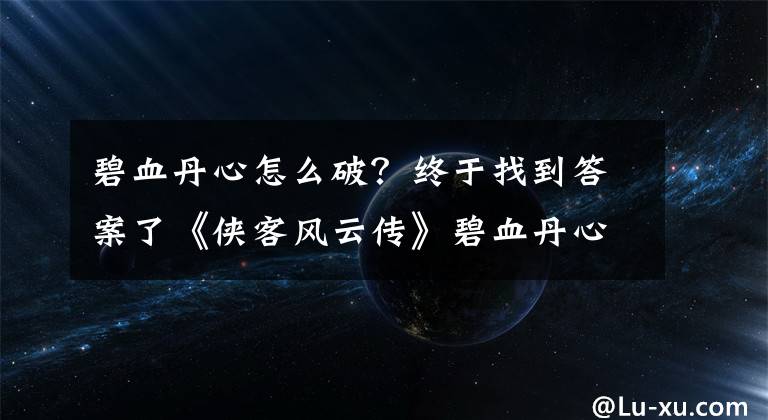 碧血丹心怎么破？终于找到答案了《侠客风云传》碧血丹心沈澜攻略开启条件