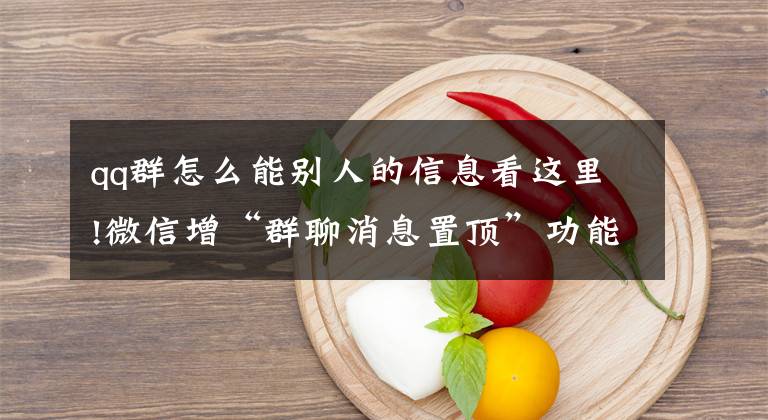 qq群怎么能别人的信息看这里!微信增“群聊消息置顶”功能，网友直呼“工作群变更可怕了”
