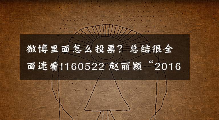 微博里面怎么投票？总结很全面速看!160522 赵丽颖“2016微博电影之夜”投票小贴士