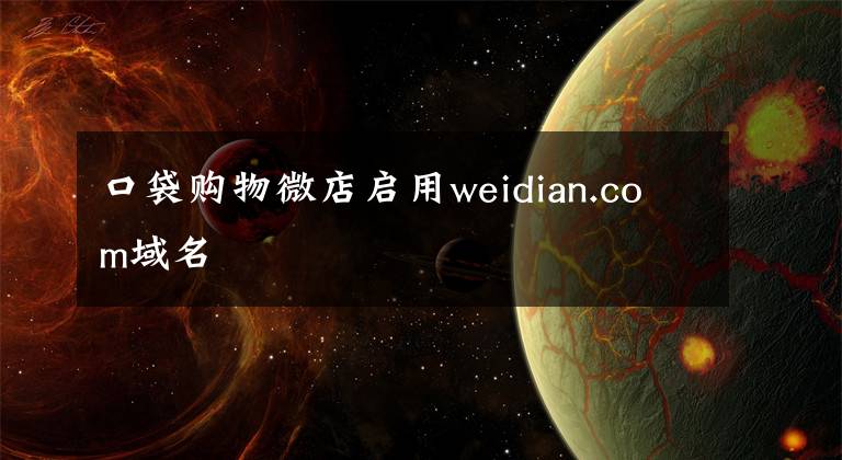 口袋购物微店启用weidian.com域名