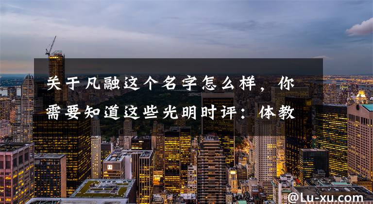 关于凡融这个名字怎么样，你需要知道这些光明时评：体教融而不合，该从何处破题？