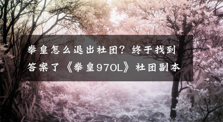 拳皇怎么退出社团？终于找到答案了《拳皇97OL》社团副本玩法介绍
