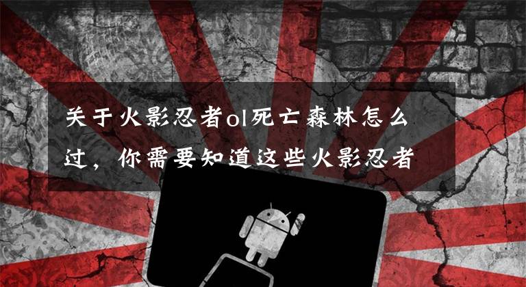 关于火影忍者ol死亡森林怎么过，你需要知道这些火影忍者ol丁次外传第二章通关攻略 死亡森林救小樱