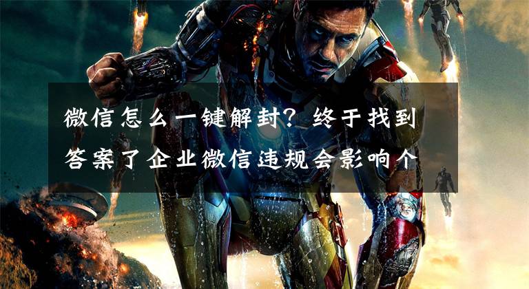 微信怎么一键解封？终于找到答案了企业微信违规会影响个人微信吗？企业微信被封号后如何解封吗？