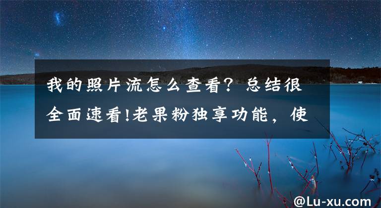 我的照片流怎么查看？总结很全面速看!老果粉独享功能，使用“我的照片流”同步照片