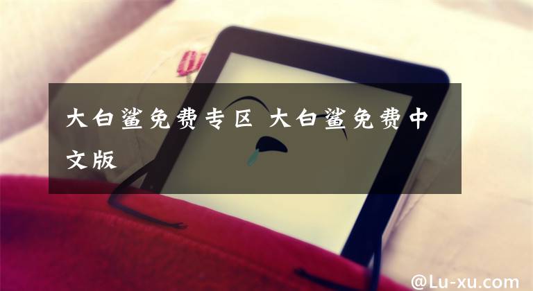 大白鲨免费专区 大白鲨免费中文版