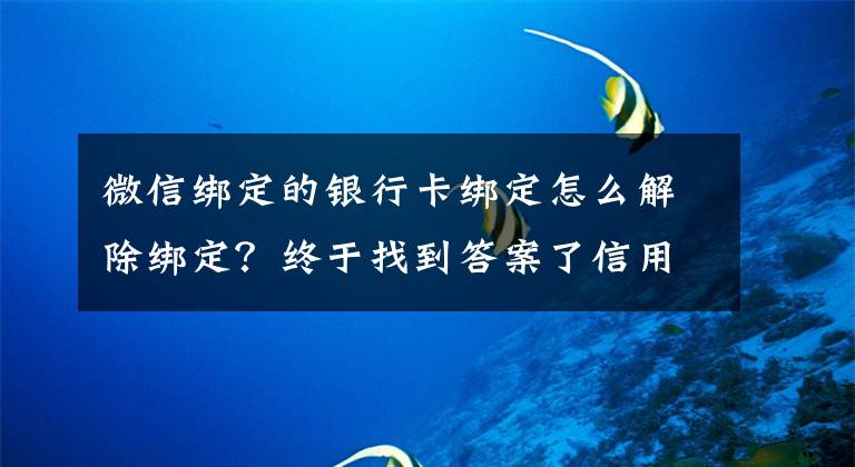 微信绑定的银行卡绑定怎么解除绑定？终于找到答案了信用卡解除绑定太难了？官方明确了：银行需提供便捷解绑渠道