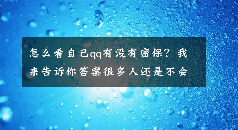 怎么看自己qq有没有密保？我来告诉你答案很多人还是不会！忘记QQ密码应该如何找回？