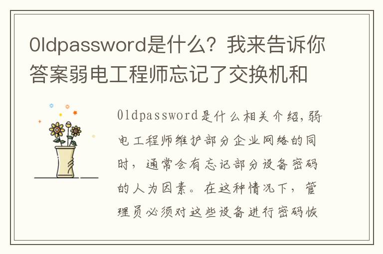 0ldpassword是什么？我来告诉你答案弱电工程师忘记了交换机和路由器的密码后如何处理？