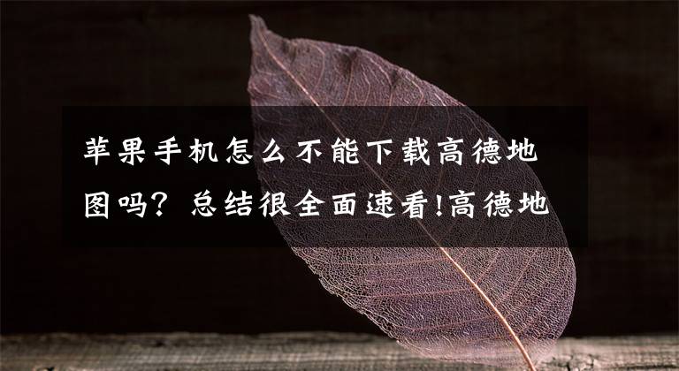 苹果手机怎么不能下载高德地图吗？总结很全面速看!高德地图App更新：支持iOS 12 CarPlay