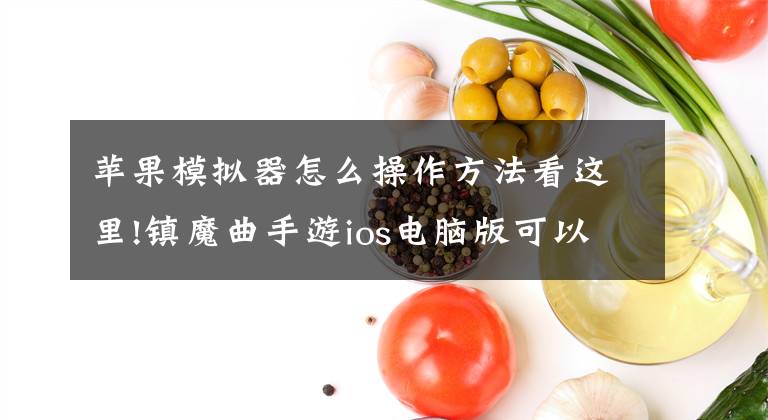 苹果模拟器怎么操作方法看这里!镇魔曲手游ios电脑版可以玩吗 IOS模拟器怎么玩