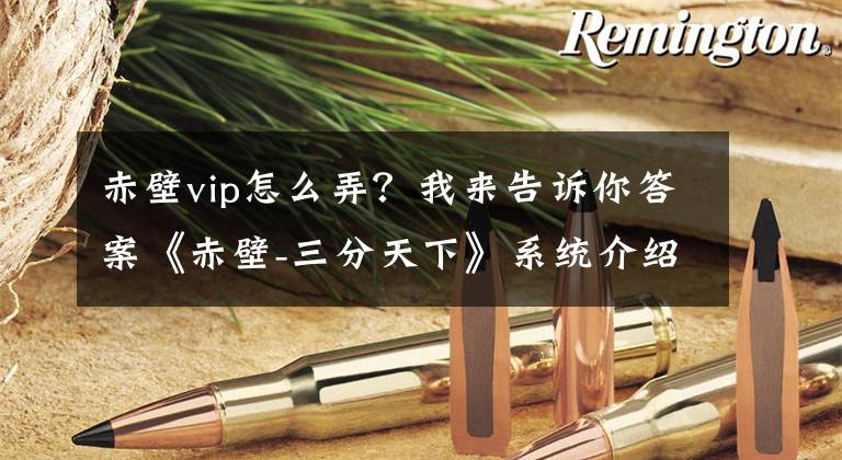 赤壁vip怎么弄？我来告诉你答案《赤壁-三分天下》系统介绍 新手攻略