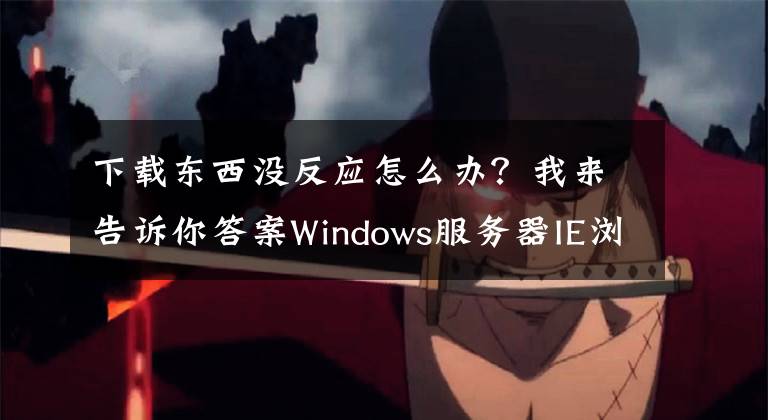 下载东西没反应怎么办？我来告诉你答案Windows服务器IE浏览器无法下载文件解决方法