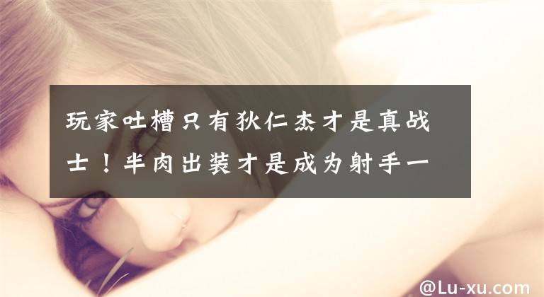 玩家吐槽只有狄仁杰才是真战士！半肉出装才是成为射手一哥的关键