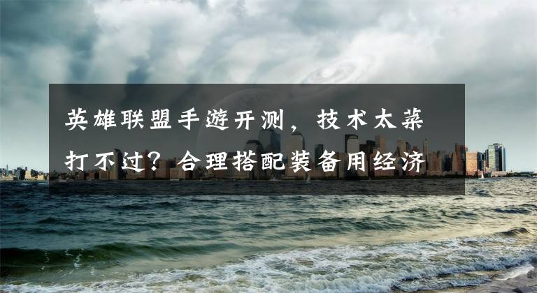 英雄联盟手游开测，技术太菜打不过？合理搭配装备用经济反杀