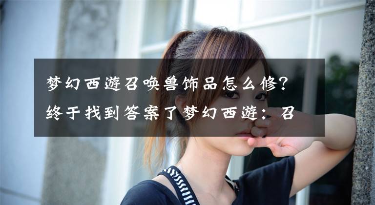 梦幻西游召唤兽饰品怎么修？终于找到答案了梦幻西游：召唤兽速度与人物速度怎样调整最合理
