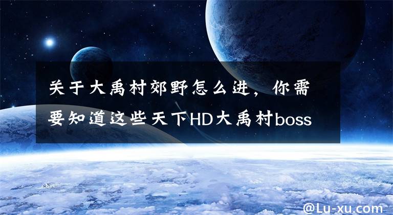 关于大禹村郊野怎么进，你需要知道这些天下HD大禹村boss怎么打 副本过关攻略