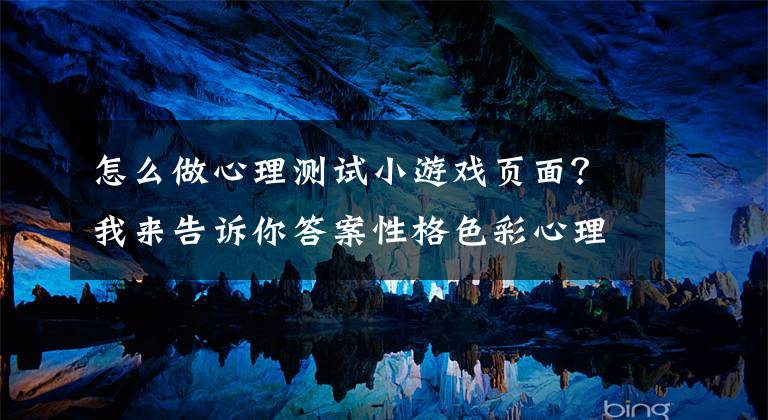 怎么做心理测试小游戏页面？我来告诉你答案性格色彩心理测试H5刷屏网络：这玩意儿不靠谱！玩玩可以，但别当真