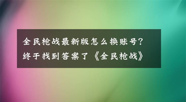 全民枪战最新版怎么换账号？终于找到答案了《全民枪战》全新版本人类的复仇今日推出