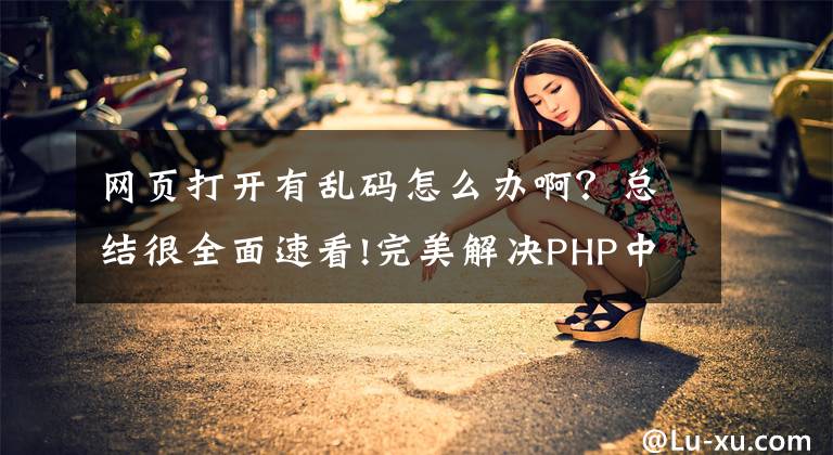 网页打开有乱码怎么办啊？总结很全面速看!完美解决PHP中文乱码问题