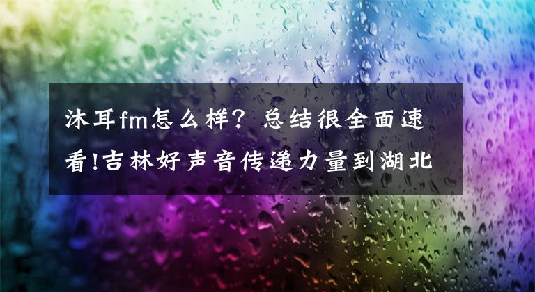 沐耳fm怎么样？总结很全面速看!吉林好声音传递力量到湖北，我省多部原创微广播剧讲述“抗疫”好故事