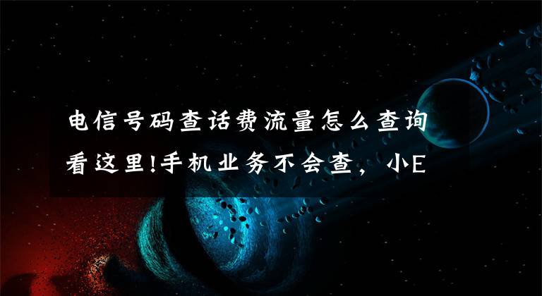 电信号码查话费流量怎么查询看这里!手机业务不会查，小E教你全搞定！