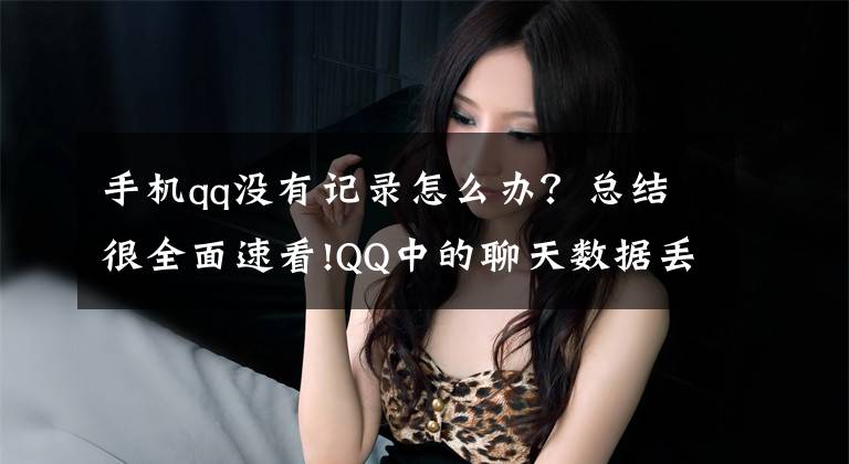 手机qq没有记录怎么办？总结很全面速看!QQ中的聊天数据丢失之后，要怎么恢复？
