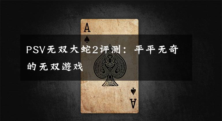 PSV无双大蛇2评测：平平无奇的无双游戏