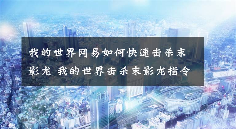 我的世界网易如何快速击杀末影龙 我的世界击杀末影龙指令