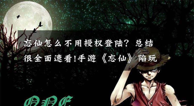 忘仙怎么不用授权登陆？总结很全面速看!手游《忘仙》陷玩家维权风波