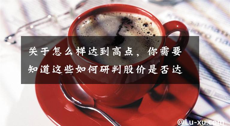 关于怎么样达到高点，你需要知道这些如何研判股价是否达到顶部？KDJ指标有妙用！