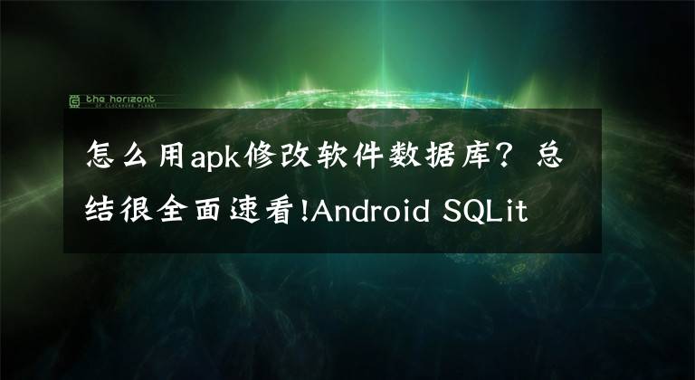 怎么用apk修改软件数据库？总结很全面速看!Android SQLite数据库入门使用