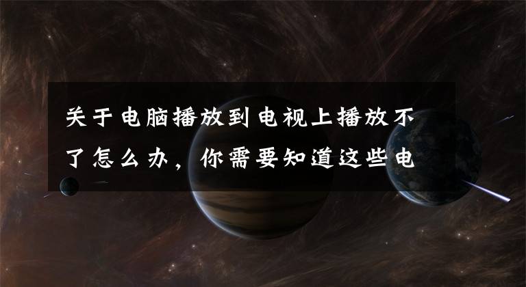 关于电脑播放到电视上播放不了怎么办，你需要知道这些电脑维修上门丨电脑连接电视机没有声音怎么办？