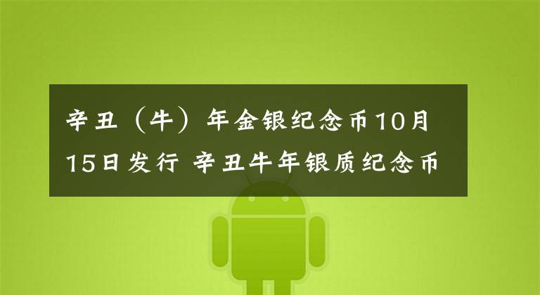 辛丑（牛）年金银纪念币10月15日发行 辛丑牛年银质纪念币发行价