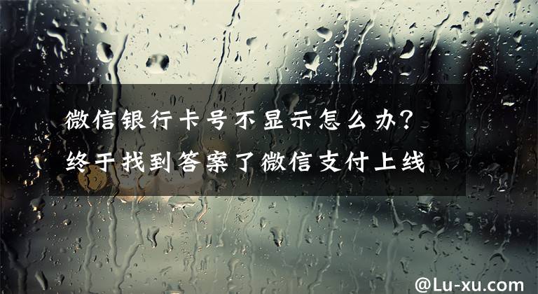 微信银行卡号不显示怎么办？终于找到答案了微信支付上线免输卡号快速添加功能 已支持工行、平安、浦发