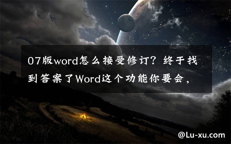 07版word怎么接受修订？终于找到答案了Word这个功能你要会，能快速帮你查出修改痕迹