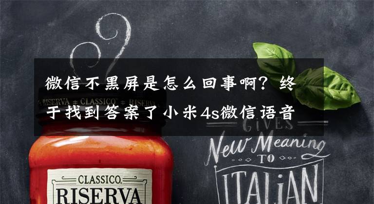 微信不黑屏是怎么回事啊？终于找到答案了小米4s微信语音播放时手机黑屏，语音还能正常播放，这是为什么？怎样能让手机不黑屏？