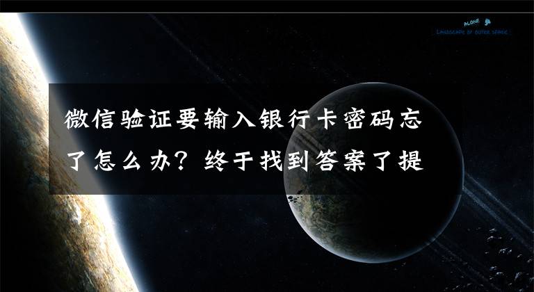 微信验证要输入银行卡密码忘了怎么办？终于找到答案了提醒：不要在手机里保存这些信息