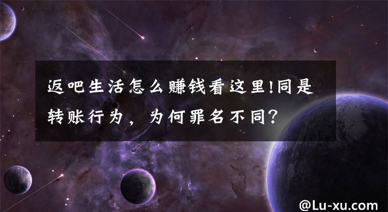 返吧生活怎么赚钱看这里!同是转账行为，为何罪名不同？