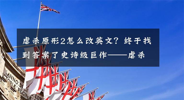 虐杀原形2怎么改英文？终于找到答案了史诗级巨作——虐杀原形2