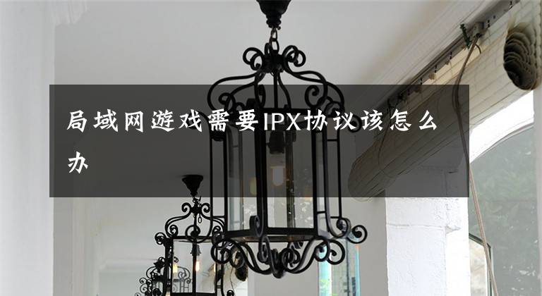 局域网游戏需要IPX协议该怎么办