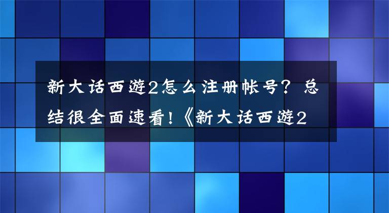 新大话西游2怎么注册帐号？总结很全面速看!《新大话西游2》红包节特权卡