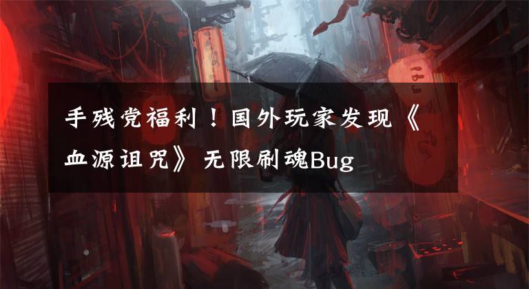 手残党福利！国外玩家发现《血源诅咒》无限刷魂Bug