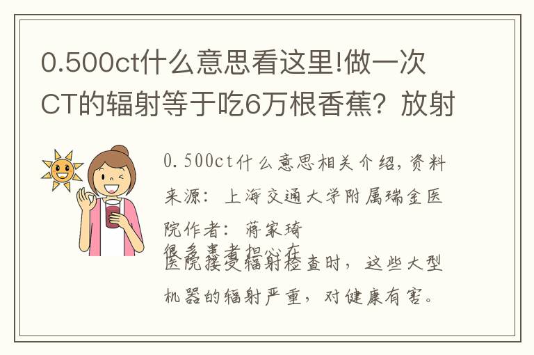 0.500ct什么意思看这里!做一次CT的辐射等于吃6万根香蕉？放射检查会对健康造成影响吗