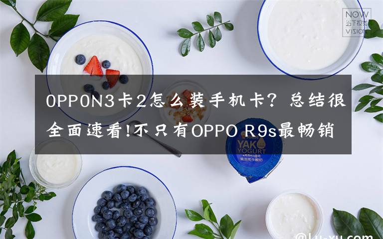 0PP0N3卡2怎么装手机卡？总结很全面速看!不只有OPPO R9s最畅销，盘点OPPO历史上经典的机型