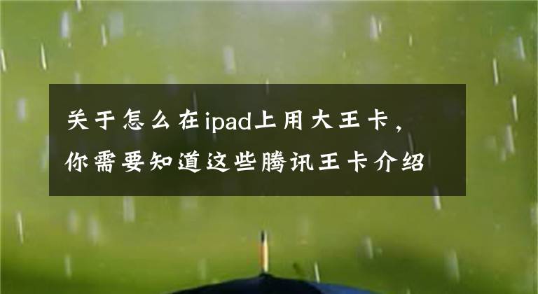 关于怎么在ipad上用大王卡，你需要知道这些腾讯王卡介绍、办理流程、流量详情及使用场景、激活、销户