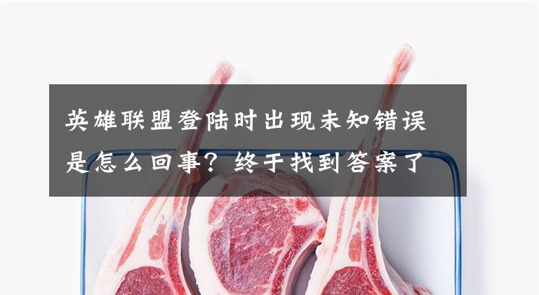 英雄联盟登陆时出现未知错误是怎么回事？终于找到答案了LOL登录时遇到一个预期之外的错误解决方法